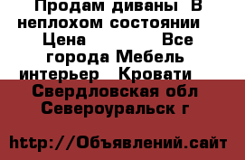 Продам диваны. В неплохом состоянии. › Цена ­ 15 000 - Все города Мебель, интерьер » Кровати   . Свердловская обл.,Североуральск г.